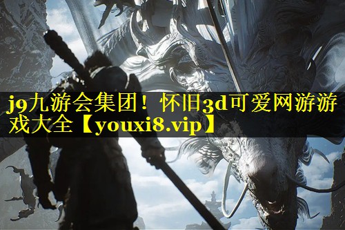 j9九游会集团！怀旧3d可爱网游游戏大全