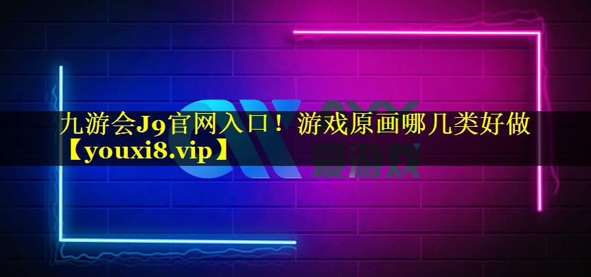 九游会J9官网入口！游戏原画哪几类好做