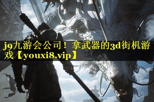 j9九游会公司！拿武器的3d街机游戏