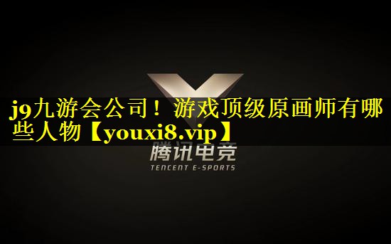 j9九游会公司！游戏顶级原画师有哪些人物