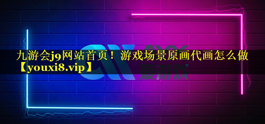 九游会j9网站首页！游戏场景原画代画怎么做