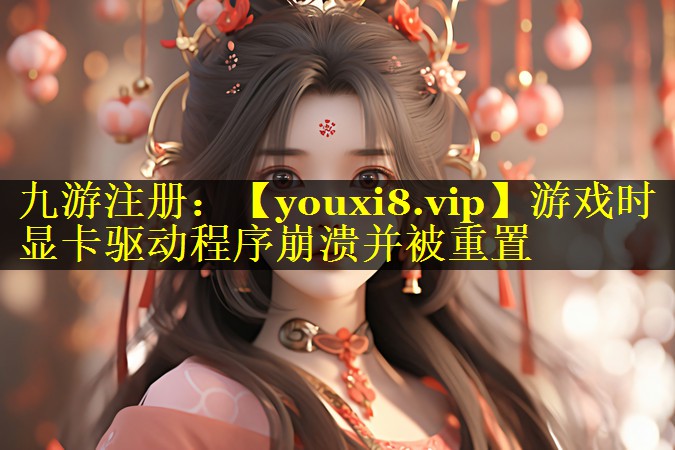 <strong>游戏时显卡驱动程序崩溃并被重置</strong>